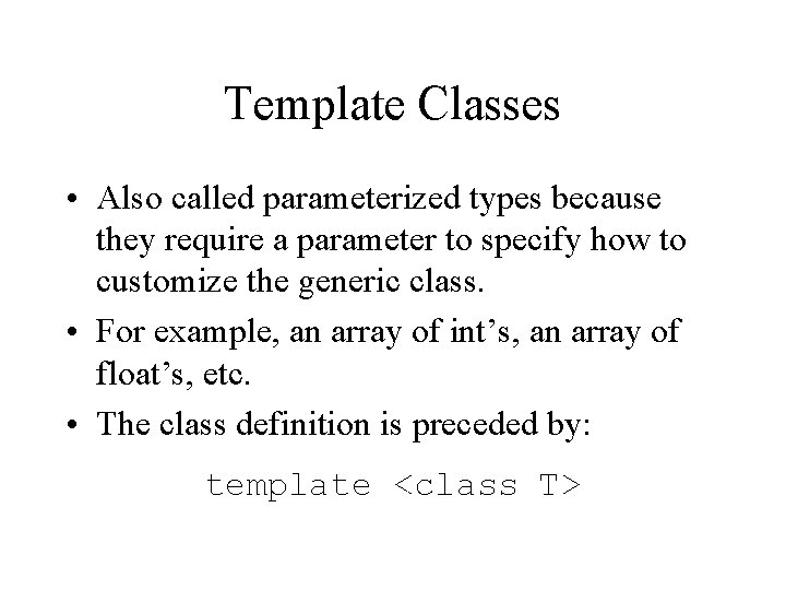 Template Classes • Also called parameterized types because they require a parameter to specify