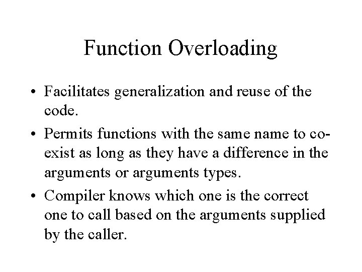 Function Overloading • Facilitates generalization and reuse of the code. • Permits functions with