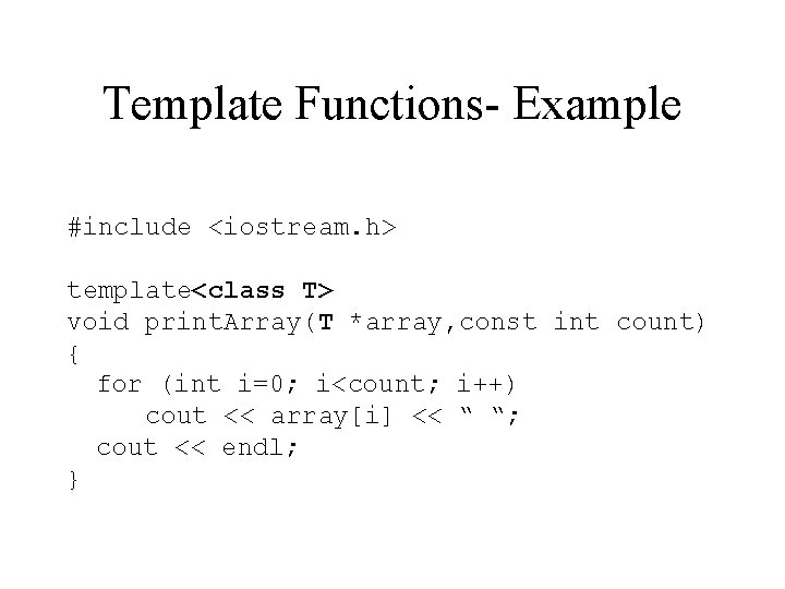 Template Functions- Example #include <iostream. h> template<class T> void print. Array(T *array, const int