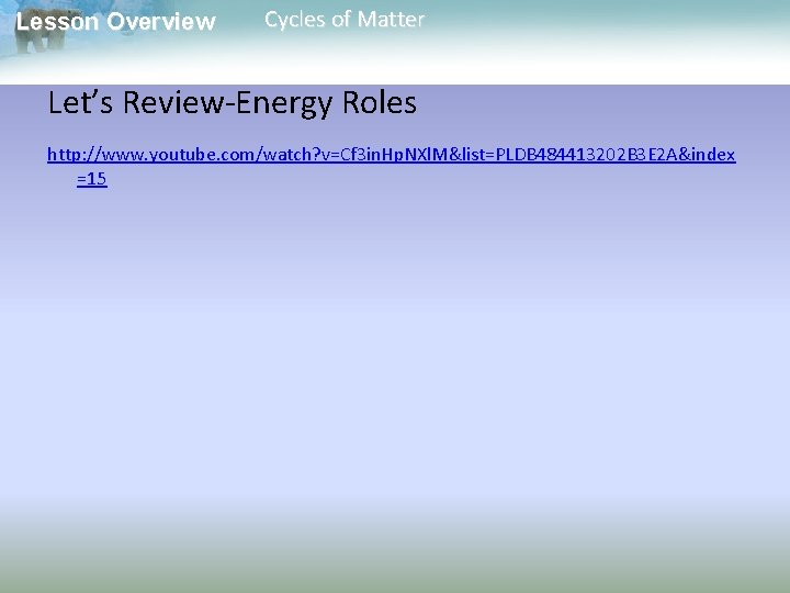 Lesson Overview Cycles of Matter Let’s Review-Energy Roles http: //www. youtube. com/watch? v=Cf 3