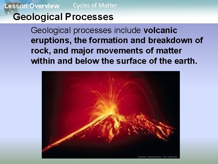 Lesson Overview Cycles of Matter Geological Processes Geological processes include volcanic eruptions, the formation