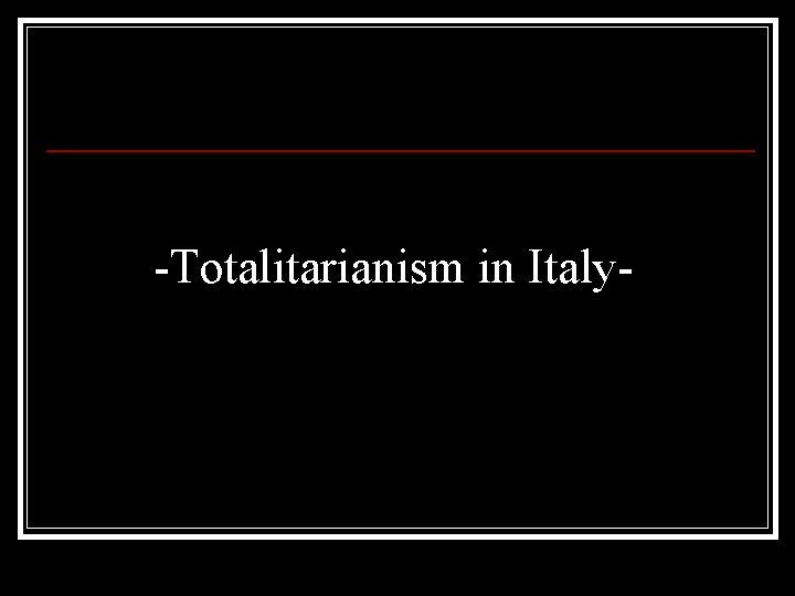 -Totalitarianism in Italy- 