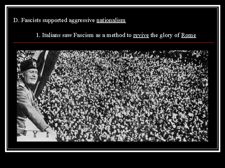 D. Fascists supported aggressive nationalism 1. Italians saw Fascism as a method to revive