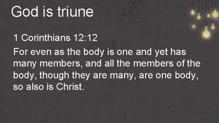 God is triune 1 Corinthians 12: 12 For even as the body is one