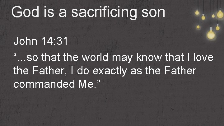 God is a sacrificing son John 14: 31 “. . . so that the