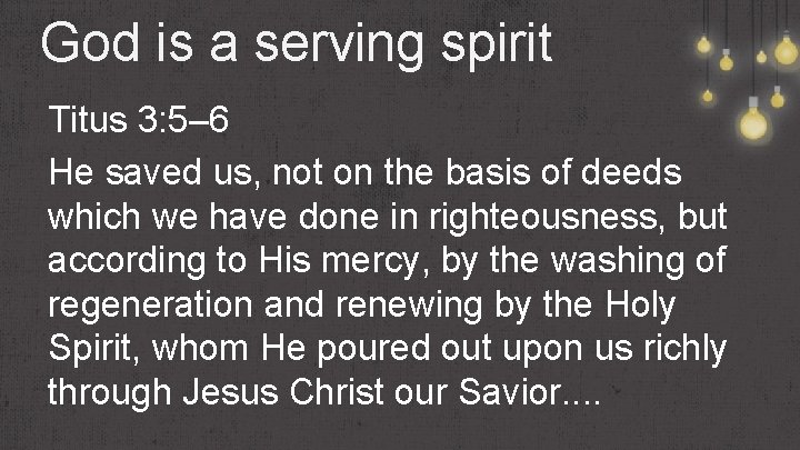 God is a serving spirit Titus 3: 5– 6 He saved us, not on