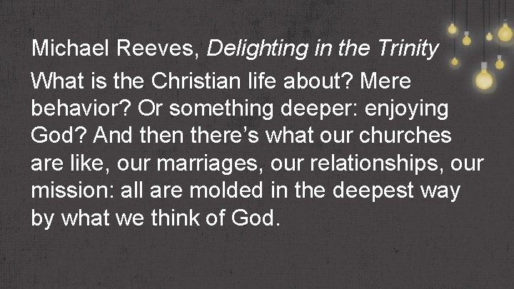 Michael Reeves, Delighting in the Trinity What is the Christian life about? Mere behavior?