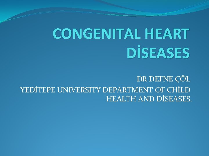 CONGENITAL HEART DİSEASES DR DEFNE ÇÖL YEDİTEPE UNIVERSITY DEPARTMENT OF CHİLD HEALTH AND DİSEASES.