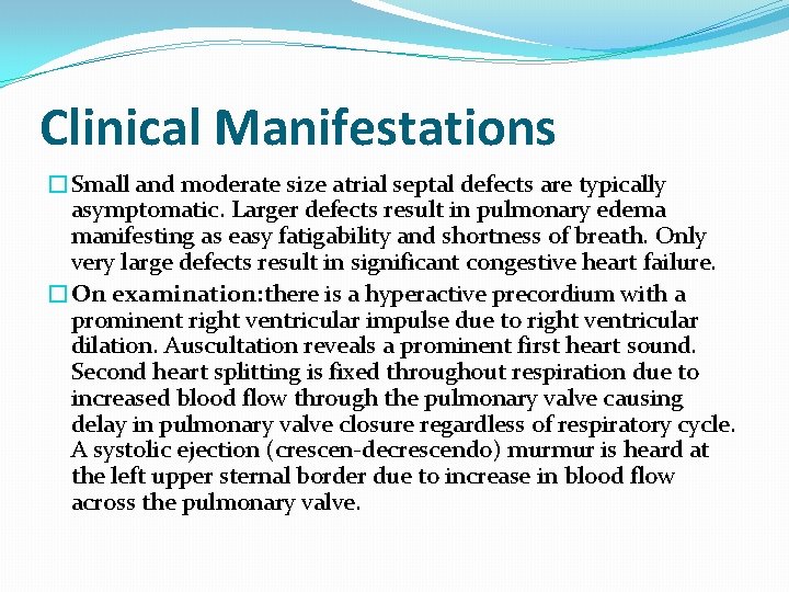 Clinical Manifestations �Small and moderate size atrial septal defects are typically asymptomatic. Larger defects