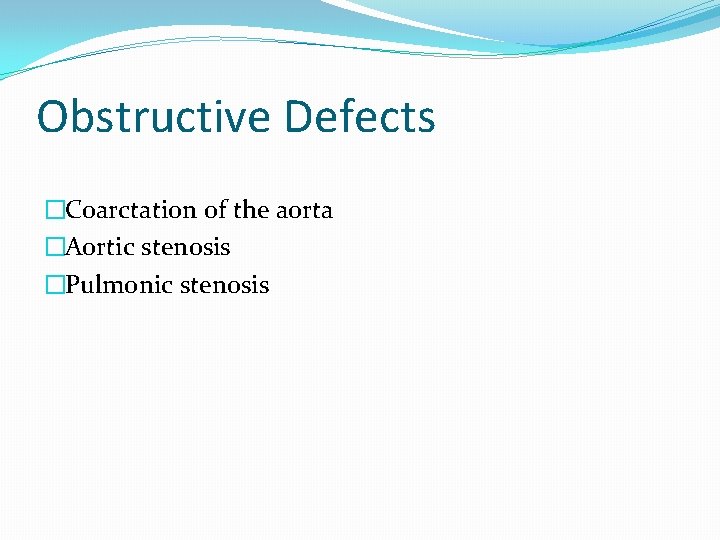 Obstructive Defects �Coarctation of the aorta �Aortic stenosis �Pulmonic stenosis 