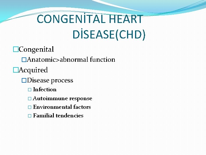 CONGENİTAL HEART DİSEASE(CHD) �Congenital �Anatomic>abnormal function �Acquired �Disease process � Infection � Autoimmune response