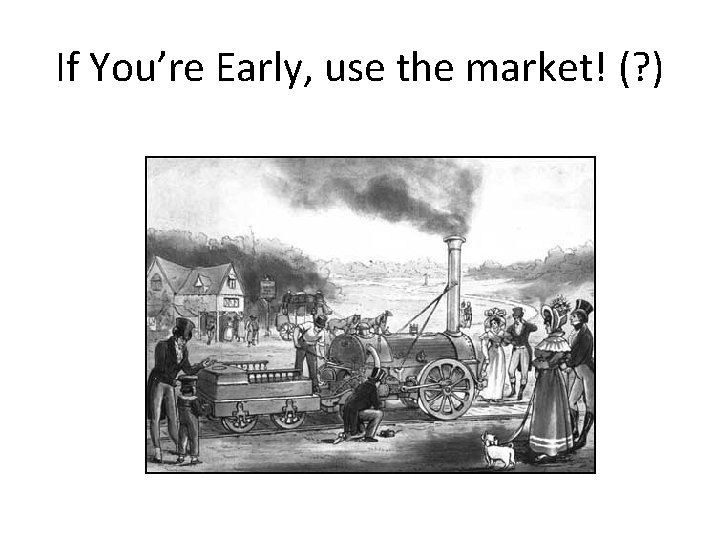 If You’re Early, use the market! (? ) 