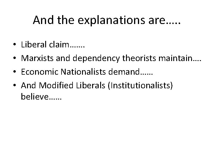 And the explanations are…. . • • Liberal claim……. Marxists and dependency theorists maintain….
