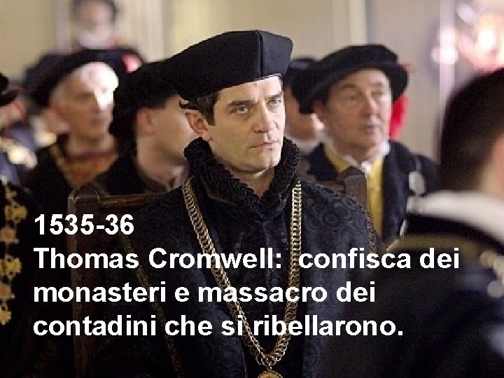 1535 -36 Thomas Cromwell: confisca dei monasteri e massacro dei contadini che si ribellarono.