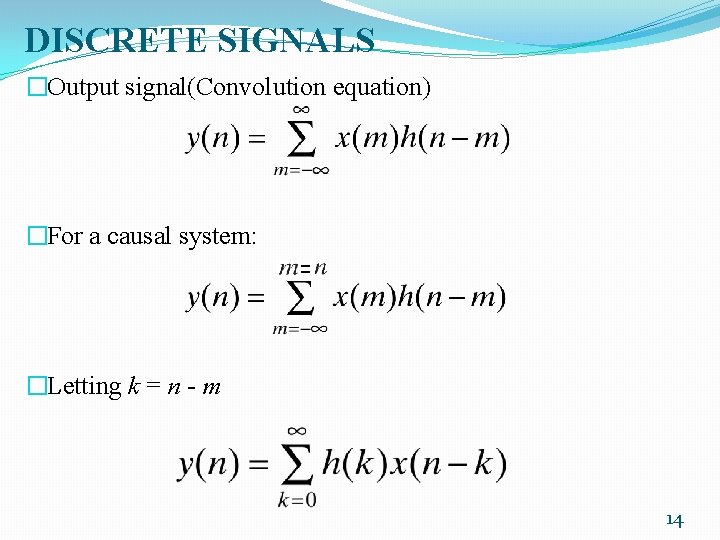 DISCRETE SIGNALS �Output signal(Convolution equation) �For a causal system: �Letting k = n -