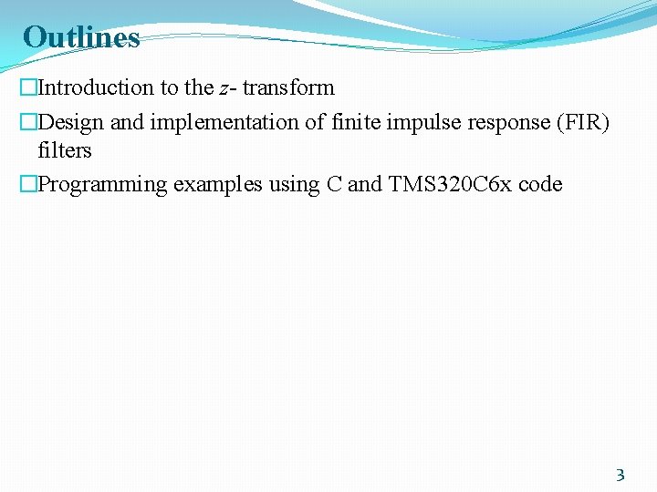 Outlines �Introduction to the z- transform �Design and implementation of finite impulse response (FIR)