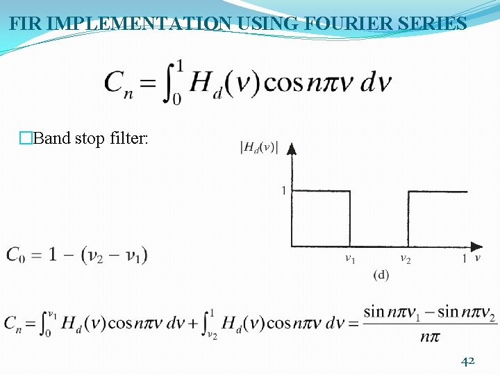 FIR IMPLEMENTATION USING FOURIER SERIES �Band stop filter: 42 