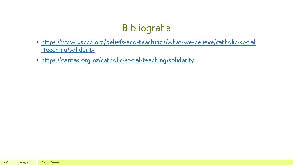 Bibliografía • https: //www. usccb. org/beliefs-and-teachings/what-we-believe/catholic-social -teaching/solidarity • https: //caritas. org. nz/catholic-social-teaching/solidarity 16 12/21/2021