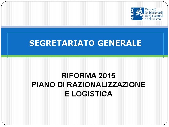 SEGRETARIATO GENERALE RIFORMA 2015 PIANO DI RAZIONALIZZAZIONE E LOGISTICA 