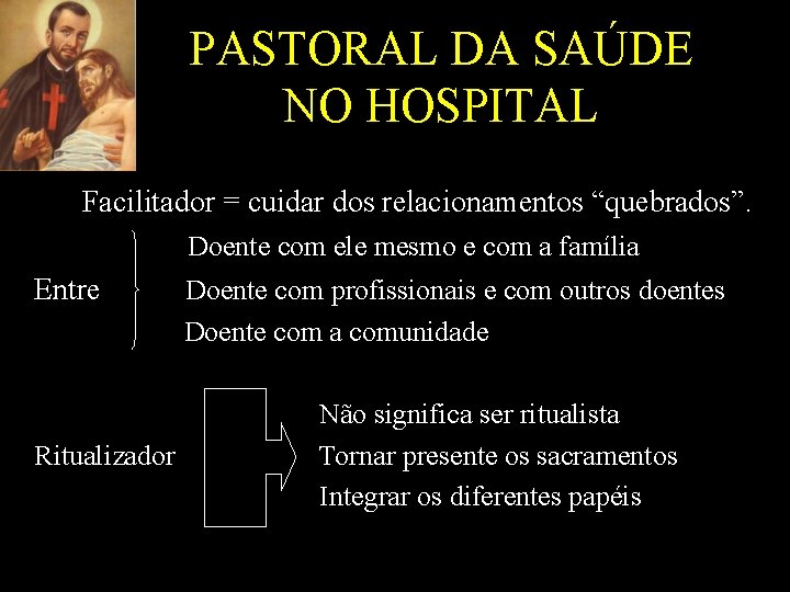 PASTORAL DA SAÚDE NO HOSPITAL Facilitador = cuidar dos relacionamentos “quebrados”. Doente com ele