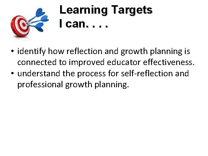 Learning Targets I can. . • identify how reflection and growth planning is connected