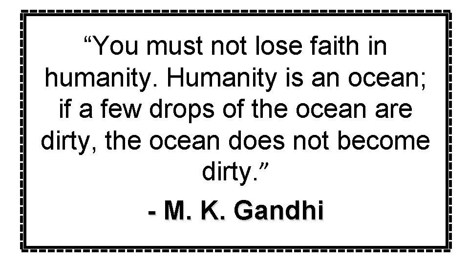 “You must not lose faith in humanity. Humanity is an ocean; if a few