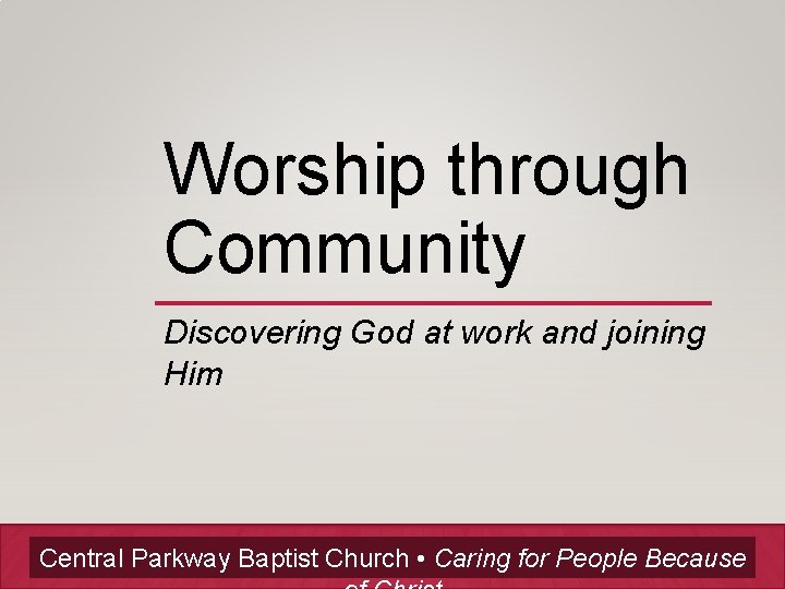 Worship through Community Discovering God at work and joining Him Central Parkway Baptist Church