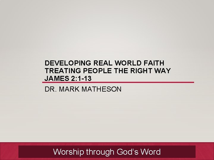 DEVELOPING REAL WORLD FAITH TREATING PEOPLE THE RIGHT WAY JAMES 2: 1 -13 DR.