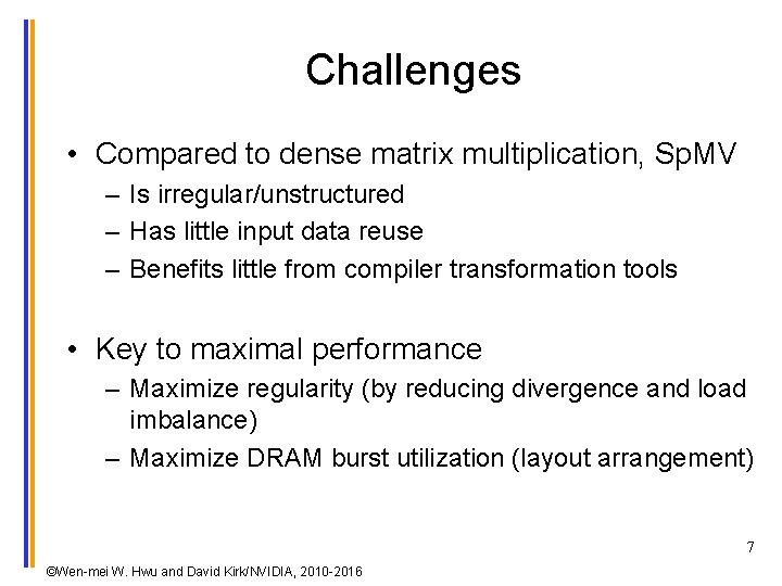 Challenges • Compared to dense matrix multiplication, Sp. MV – Is irregular/unstructured – Has