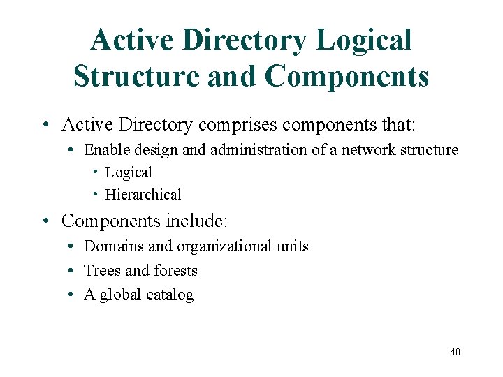 Active Directory Logical Structure and Components • Active Directory comprises components that: • Enable