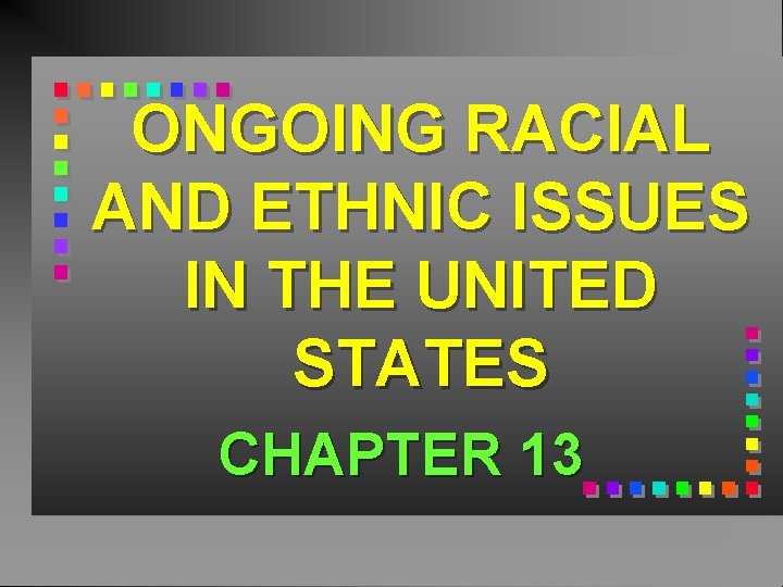 ONGOING RACIAL AND ETHNIC ISSUES IN THE UNITED STATES CHAPTER 13 