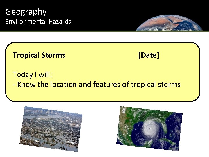 Geography Environmental Hazards Tropical Storms [Date] Today I will: - Know the location and