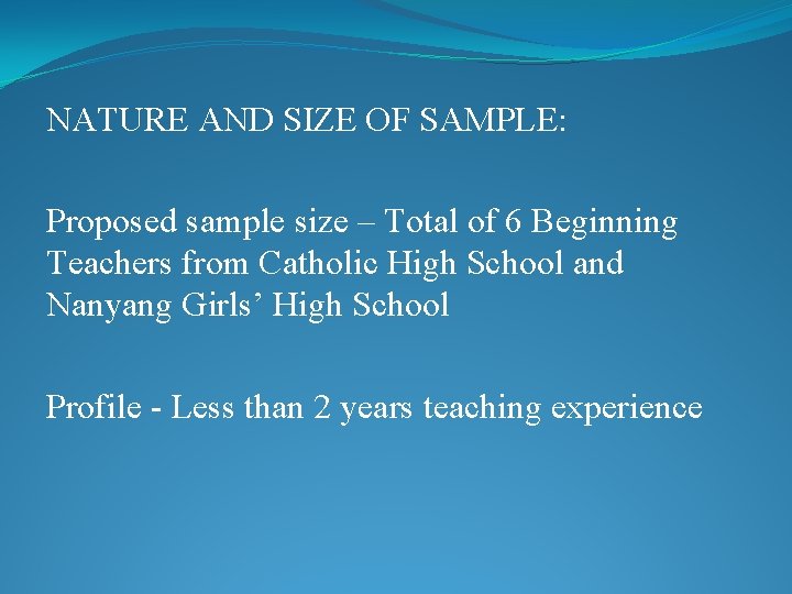 NATURE AND SIZE OF SAMPLE: Proposed sample size – Total of 6 Beginning Teachers
