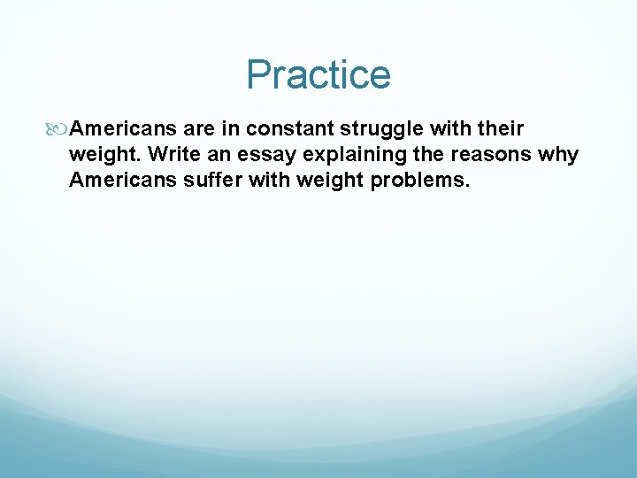 Practice Americans are in constant struggle with their weight. Write an essay explaining the