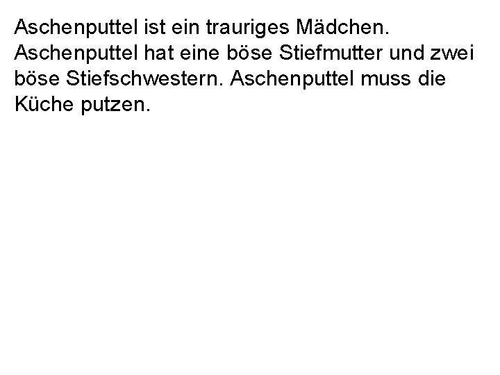 Aschenputtel ist ein trauriges Mädchen. Aschenputtel hat eine böse Stiefmutter und zwei böse Stiefschwestern.