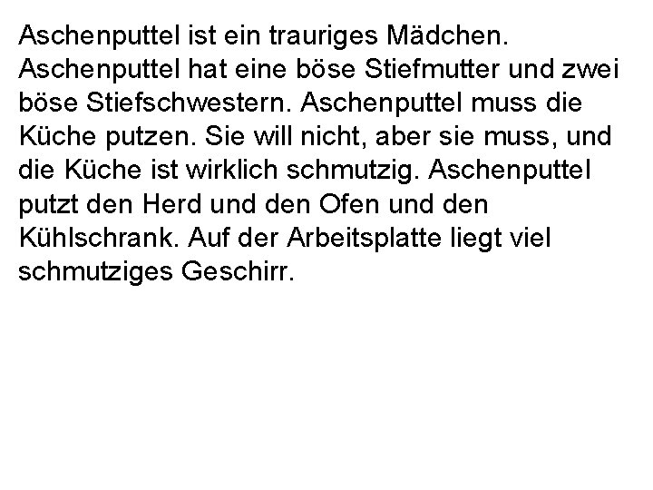 Aschenputtel ist ein trauriges Mädchen. Aschenputtel hat eine böse Stiefmutter und zwei böse Stiefschwestern.