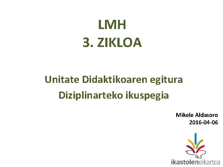 LMH 3. ZIKLOA Unitate Didaktikoaren egitura Diziplinarteko ikuspegia Mikele Aldasoro 2016 -04 -06 