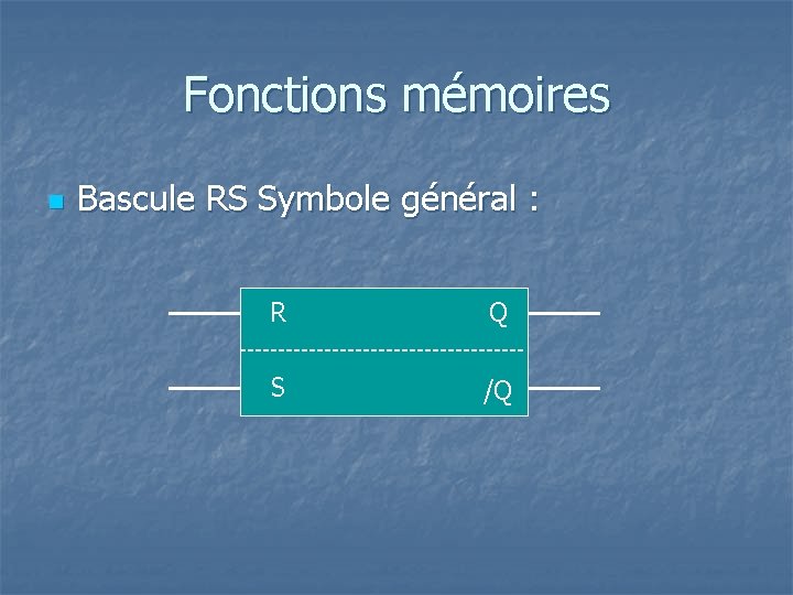 Fonctions mémoires n Bascule RS Symbole général : R Q S /Q 