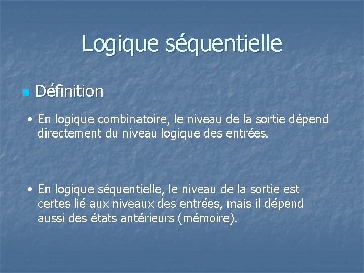 Logique séquentielle n Définition • En logique combinatoire, le niveau de la sortie dépend