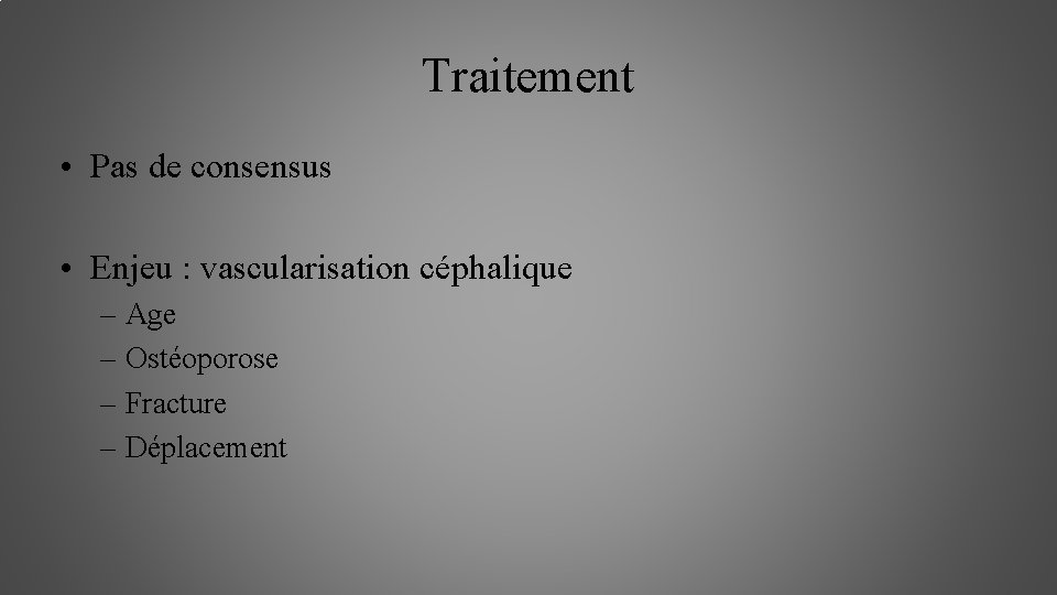 Traitement • Pas de consensus • Enjeu : vascularisation céphalique – Age – Ostéoporose