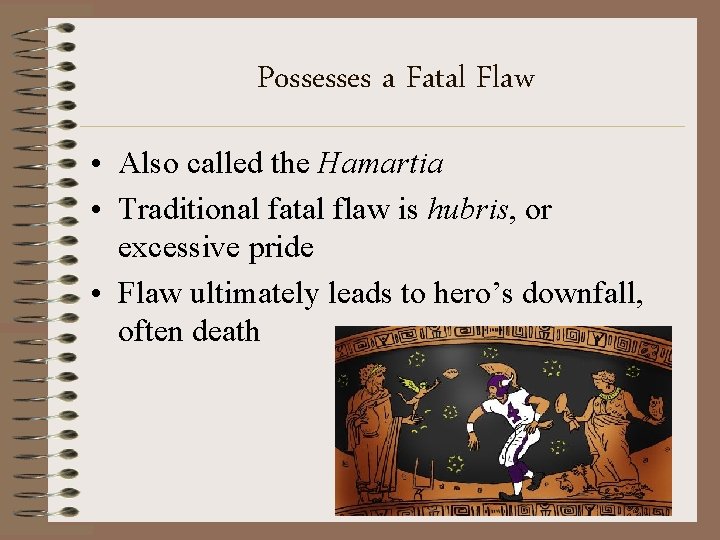 Possesses a Fatal Flaw • Also called the Hamartia • Traditional fatal flaw is