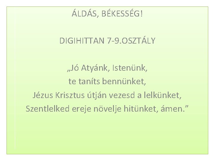 ÁLDÁS, BÉKESSÉG! DIGIHITTAN 7 -9. OSZTÁLY „Jó Atyánk, Istenünk, te taníts bennünket, Jézus Krisztus