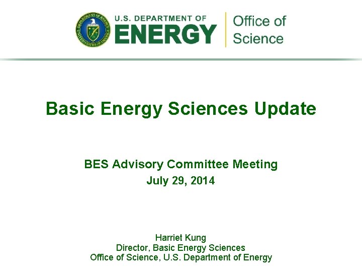 Basic Energy Sciences Update BES Advisory Committee Meeting July 29, 2014 Harriet Kung Director,
