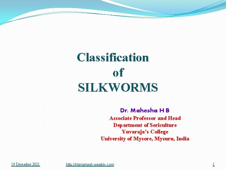 Classification of SILKWORMS Dr. Mahesha H B Associate Professor and Head Department of Sericulture