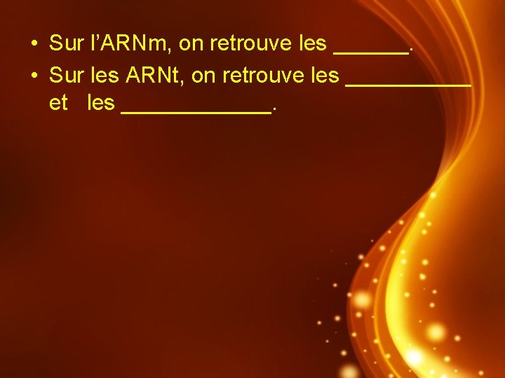  • Sur l’ARNm, on retrouve les ______. • Sur les ARNt, on retrouve