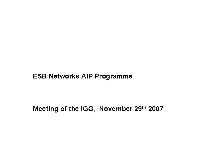 ESB Networks AIP Programme Meeting of the IGG, November 29 th 2007 
