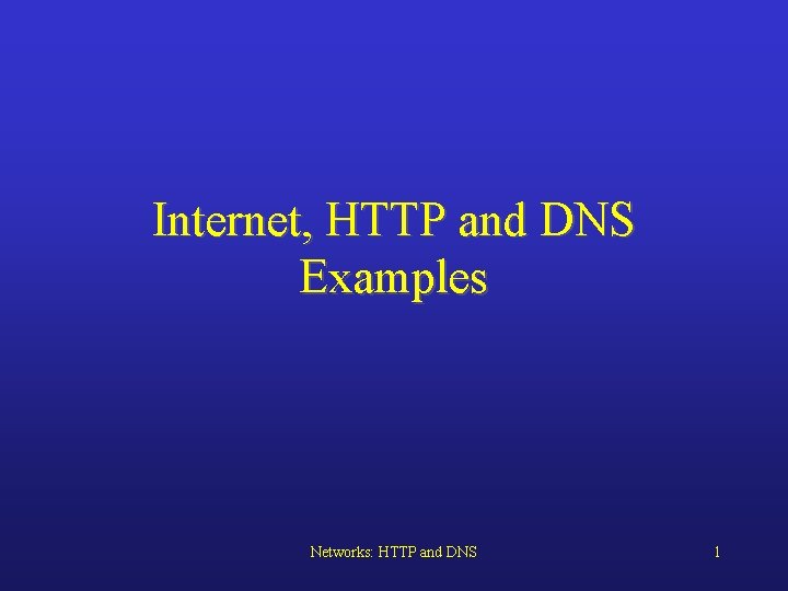 Internet, HTTP and DNS Examples Networks: HTTP and DNS 1 