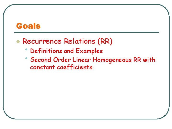 Goals l Recurrence Relations (RR) • Definitions and Examples • Second Order Linear Homogeneous