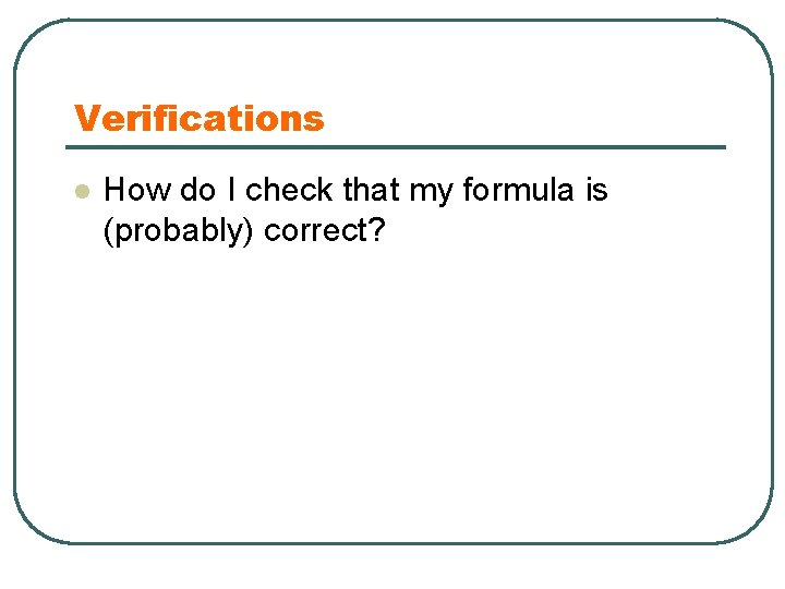 Verifications l How do I check that my formula is (probably) correct? 