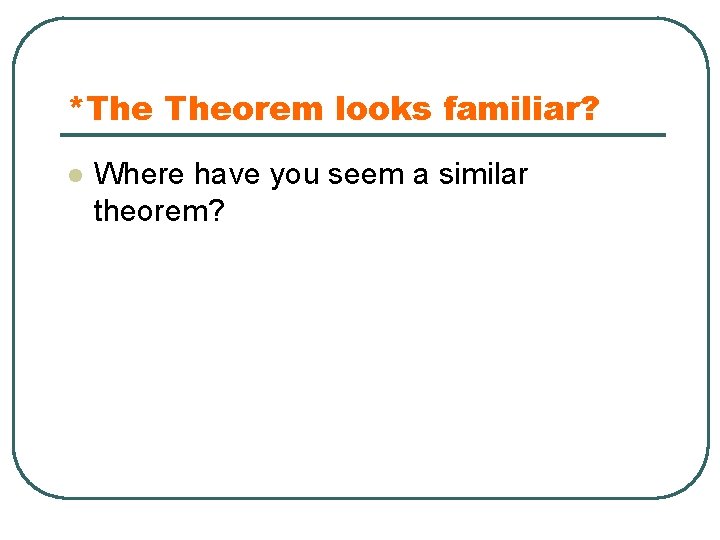 *The Theorem looks familiar? l Where have you seem a similar theorem? 